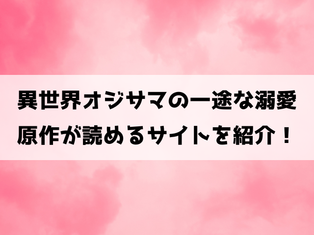 異世界オジサマの一途な溺愛は小説家になろうにある？どこで読める？見どころについてもご紹介！